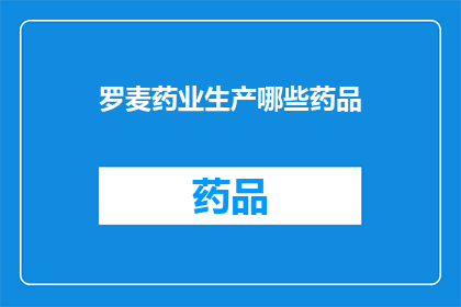 罗麦药业生产哪些药品(罗麦药业究竟生产哪些药品？)