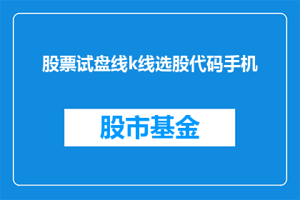 股票试盘线k线选股代码手机(如何利用股票试盘线k线选股代码进行手机操作？)