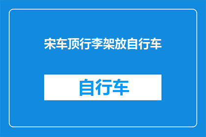 宋车顶行李架放自行车(宋车顶行李架能否安装自行车？)
