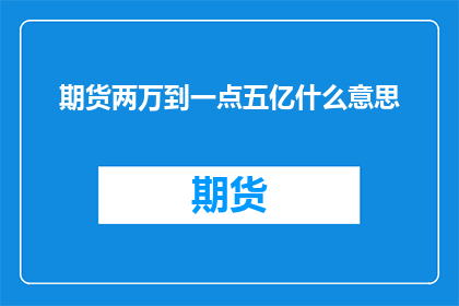 期货两万到一点五亿什么意思(期货市场价值从两万到一点五亿，这背后的含义是什么？)