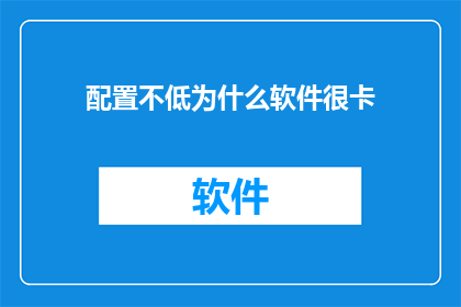配置不低为什么软件很卡(为何配置不低的电脑运行软件时却显得异常缓慢？)