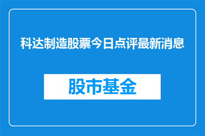 科达制造股票今日点评最新消息(科达制造股票今日表现如何？最新动态值得关注吗？)