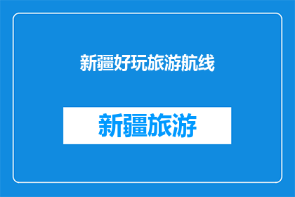 新疆好玩旅游航线(新疆有哪些令人心动的旅游航线？)