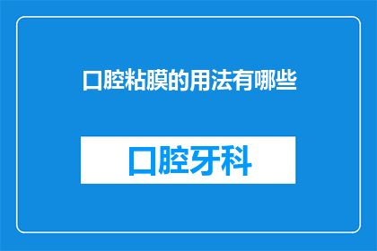 口腔粘膜的用法有哪些(口腔粘膜的多种用途是什么？)