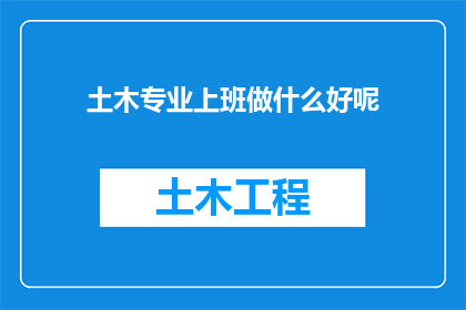 土木专业上班做什么好呢(土木工程师的日常工作职责是什么？)