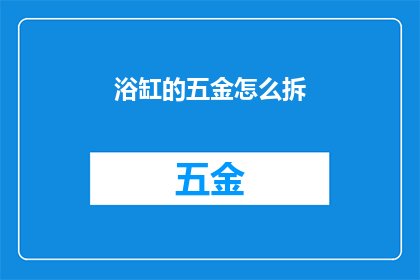 浴缸的五金怎么拆(如何拆解浴缸的五金配件？)