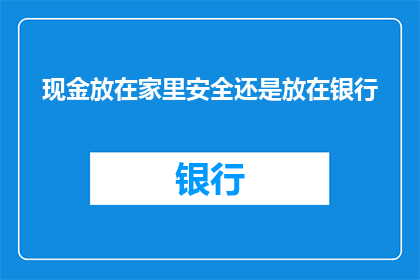 现金放在家里安全还是放在银行(将现金存放在家中安全还是银行？这一选择引发了广泛的讨论，究竟哪种方式更能保障资金的安全与便捷？)