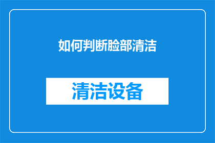 如何判断脸部清洁(如何判断脸部清洁是否彻底？)