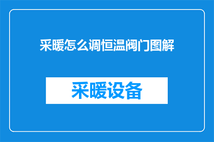 采暖怎么调恒温阀门图解(如何调整恒温阀门以实现室内采暖的恒定温度？)