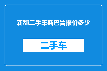 新都二手车斯巴鲁报价多少(新都二手车市场斯巴鲁车型最新报价是多少？)