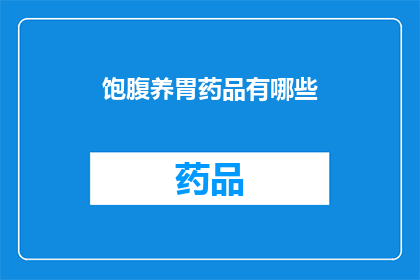 饱腹养胃药品有哪些(有哪些药品可以满足饱腹感并养护胃部健康？)