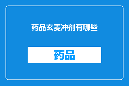 药品玄麦冲剂有哪些(药品玄麦冲剂有哪些？这一疑问句类型的长标题，旨在吸引读者的注意力，并激发他们进一步探索和了解通过将原问题转化为一个引人入胜的标题，我们不仅能够引起读者的兴趣，还能够促使他们主动寻找答案，从而增加文章或信息的曝光率和影响力)