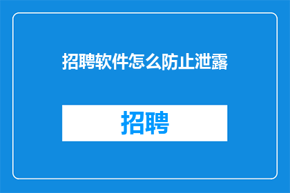 招聘软件怎么防止泄露(如何有效防止招聘软件泄露敏感信息？)
