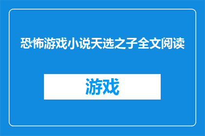 恐怖游戏小说天选之子全文阅读(天选之子：恐怖游戏小说的终极探索能否提供全文阅读？)