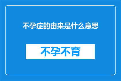 不孕症的由来是什么意思(不孕症的由来是什么？)