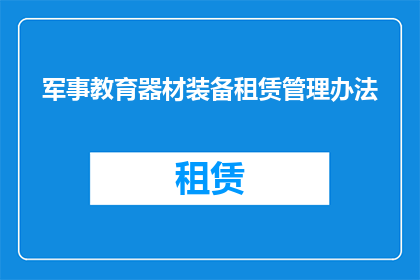 军事教育器材装备租赁管理办法(军事教育器材装备租赁管理办法的疑问句长标题：

如何有效管理军事教育器材装备的租赁过程？)