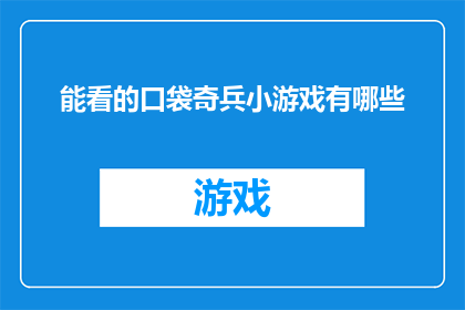 能看的口袋奇兵小游戏有哪些(探索口袋奇兵小游戏的多样性，你能找到哪些引人入胜的游戏？)