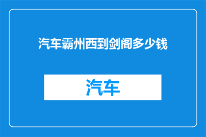 汽车霸州西到剑阁多少钱(从霸州西站到剑阁的旅行费用是多少？)