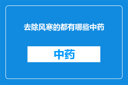 去除风寒的都有哪些中药(去除风寒症状的中药有哪些？)