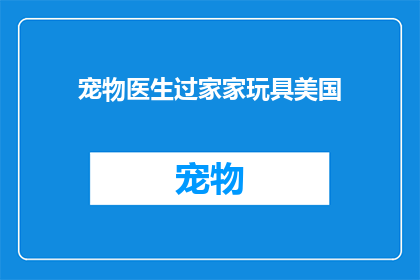 宠物医生过家家玩具美国(宠物医生过家家玩具美国：您是否考虑过为您的宠物选择一款合适的玩具？)