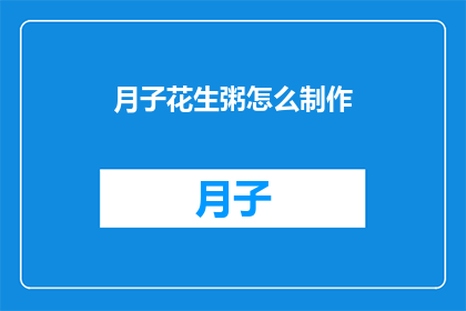 月子花生粥怎么制作(如何制作美味的月子花生粥？)