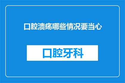 口腔溃疡哪些情况要当心(当口腔溃疡出现这些情况时，你应当特别小心)