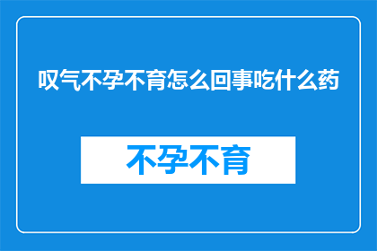 叹气不孕不育怎么回事吃什么药(不孕不育的奥秘：究竟该如何应对？寻求药物疗法是否有效？)