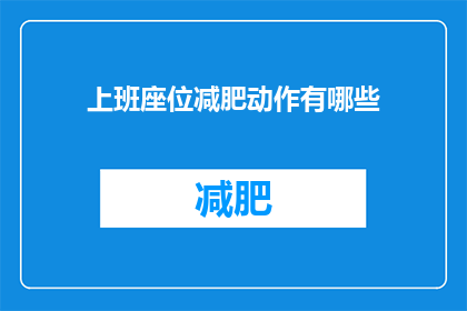 上班座位减肥动作有哪些(上班时如何通过座位减肥动作有效塑身？)