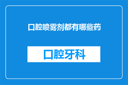 口腔喷雾剂都有哪些药(口腔喷雾剂的多样性：您知道有哪些药物可供选择吗？)