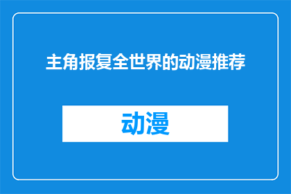 主角报复全世界的动漫推荐(你准备好报复全世界了吗？探索这些动漫，让主角的复仇之路成为你的灵感源泉)