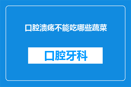 口腔溃疡不能吃哪些蔬菜(口腔溃疡患者应避免哪些蔬菜？)