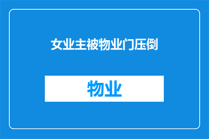 女业主被物业门压倒(业主遭遇物业门事件，安全与权益如何保障？)