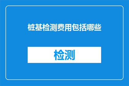 桩基检测费用包括哪些(桩基检测费用包含哪些项目？)