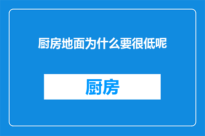 厨房地面为什么要很低呢(为什么厨房地面设计得如此低？)