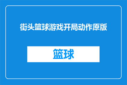 街头篮球游戏开局动作原版(街头篮球游戏开局动作原版：你准备好体验原始街球的精髓了吗？)