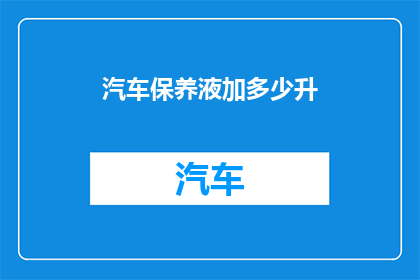 汽车保养液加多少升(汽车保养液的容量应如何确定？)