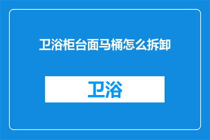 卫浴柜台面马桶怎么拆卸(如何安全拆卸卫浴柜台面下的马桶？)