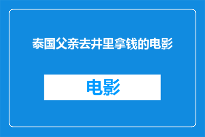 泰国父亲去井里拿钱的电影(泰国电影中，父亲为何冒险潜入井底寻找珍贵钱财？)