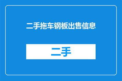 二手拖车钢板出售信息(您是否在寻找一种经济实惠且可靠的运输工具？二手拖车钢板出售信息，是否正是您所需要的？)