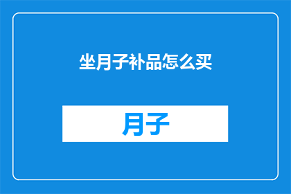 坐月子补品怎么买(如何选购坐月子期间的补品？)