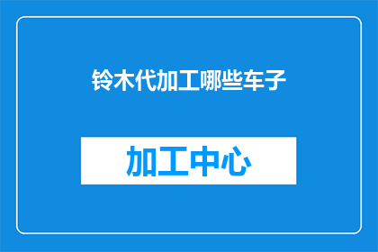 铃木代加工哪些车子(铃木公司是否提供定制车辆加工服务？)