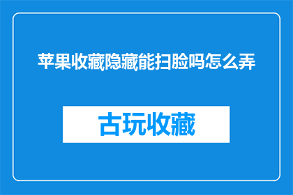 苹果收藏隐藏能扫脸吗怎么弄(如何实现苹果设备收藏内容的面部识别扫描功能？)