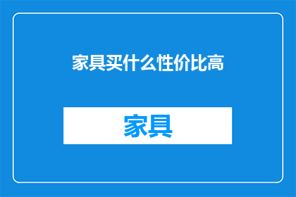 家具买什么性价比高(性价比之选：家具购买指南，您应如何选择？)