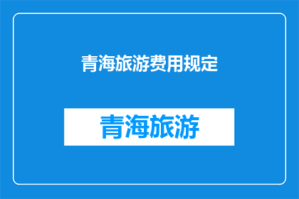 青海旅游费用规定(青海旅游费用规定是什么？)