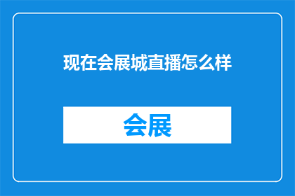 现在会展城直播怎么样(会展城直播体验如何？观众反馈是正面还是负面？)