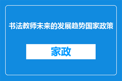 书法教师未来的发展趋势国家政策(国家政策如何塑造书法教师的未来发展趋势？)