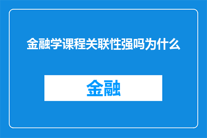 金融学课程关联性强吗为什么(金融学课程与哪些领域关联性强？探讨其原因)