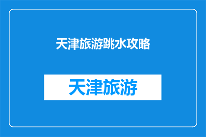 天津旅游跳水攻略(天津旅游必游之跳水攻略：你准备好体验这项刺激的水上运动了吗？)