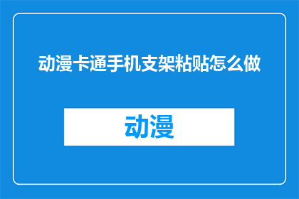动漫卡通手机支架粘贴怎么做(如何制作动漫卡通风格的手机支架粘贴？)