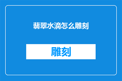 翡翠水滴怎么雕刻(翡翠水滴的雕刻艺术：如何巧妙雕琢出精致美感？)
